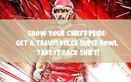 Show Your Chiefs Pride Get a Travis Kelce Super Bowl Take It Back Shirt