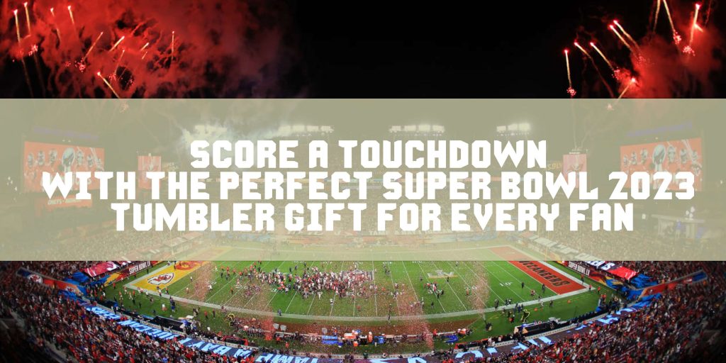 Score a Touchdown with the Perfect Super Bowl 2023 Tumbler Gift for Every Fan