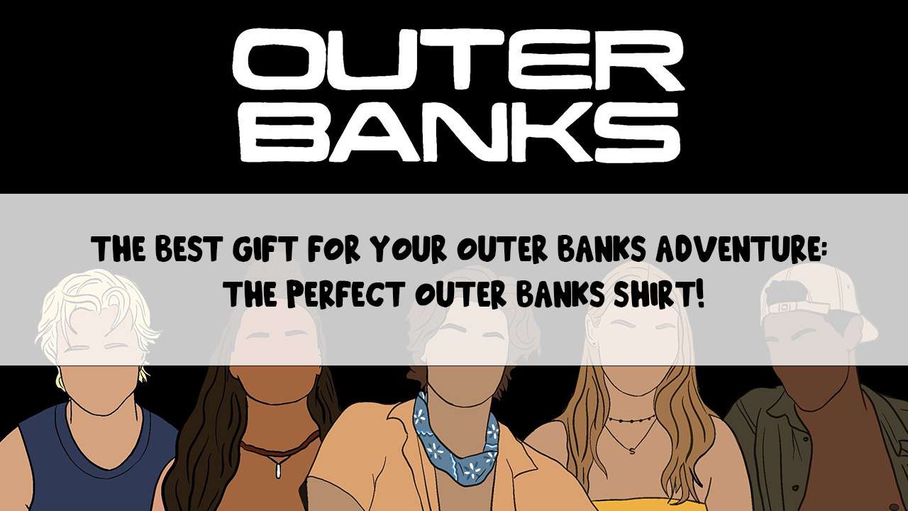 The Best Gift for Your Outer Banks Adventure: The Perfect Outer Banks Shirt!
