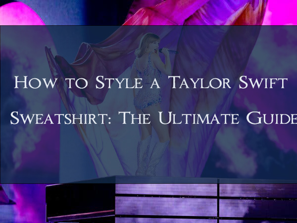 How to Style a Taylor Swift Sweatshirt: The Ultimate Guide